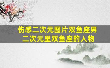 伤感二次元图片双鱼座男 二次元里双鱼座的人物